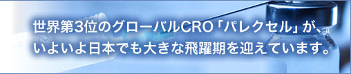 世界第3位のグローバルCRO「パレクセル」が、いよいよ日本でも大きな飛躍期を迎えています。