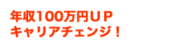 年収100万円UP キャリアチェンジ!