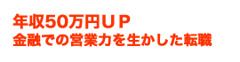 年収50万円UP 金融での営業力を生かした転職