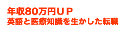 年収80万円UP 英語と医療知識を生かした転職