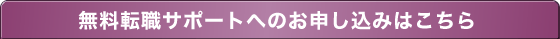 無料転職サポートへのお申し込みはこちら