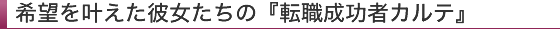 希望を叶えた彼女たちの『転職成功者カルテ』