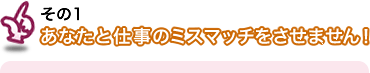 その1 あなたと仕事のミスマッチをさせません!