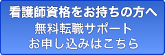 看護師資格をお持ちの方へ 無料転職サポート お申し込みはこちら