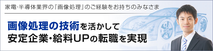 家電・半導体業界の『画像処理』のご経験をお持ちのみなさま 画像処理の技術を活かして安定企業・給料UPの転職を実現