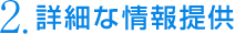 2.詳細な情報提供