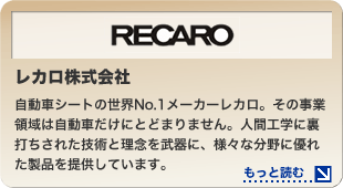 レカロ株式会社自動車シートの世界No.1メーカーレカロ。その事業領域は自動車だけにとどまりません。人間工学に裏打ちされた技術と理念を武器に、様々な分野に優れた製品を提供しています。