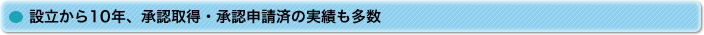設立から10年、承認取得・承認申請済の実績も多数