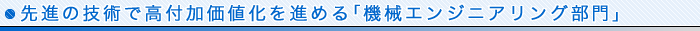先進の技術で高付加価値化を進める｢機械エンジニアリング部門｣ 