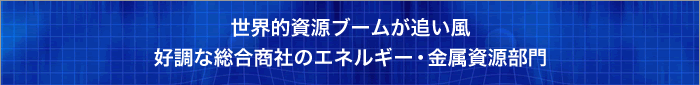 世界的資源ブームが追い風好調な総合商社のエネルギー・金属資源部門 