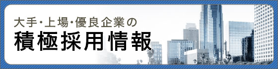 大手・上場・優良企業の積極採用情報