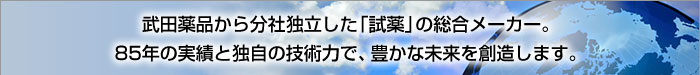 武田薬品から分社独立した「試薬」の総合メーカー。85年の実績と独自の技術力で、豊かな未来を創造します。
