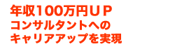 年収100万円UP　コンサルタントへのキャリアアップを実現