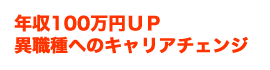 年収100万円UP　異職種へのキャリアチェンジ