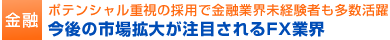 金融　ポテンシャル重視の採用で金融業界未経験者も多数活躍　今後の市場拡大が注目されるFX業界