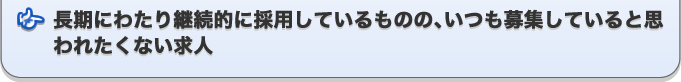長期にわたり断続的に採用しているものの、いつも募集していると思われたくない求人