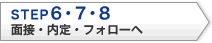 STEP6・7・8 面接・内定・フォローへ