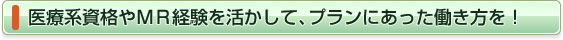 医療系資格やＭＲ経験を活かして、プランにあった働き方を！