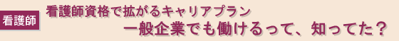看護師資格で拡がるキャリアプラン　一般企業でも働けるって、知ってた？
