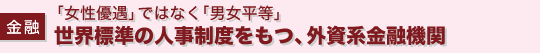【金融】「女性優遇」ではなく「男女平等」 世界標準の人事制度をもつ、外資系金融機関